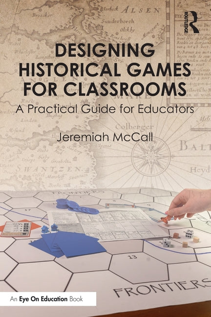 Designing Historical Games for Classrooms: A Practical Guide for Educators