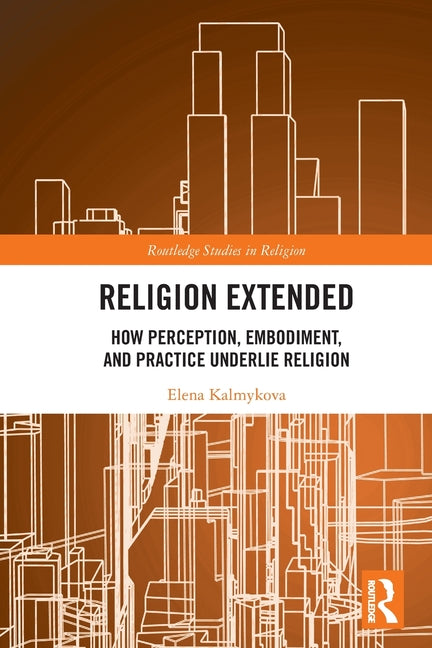 Religion Extended: How Perception, Embodiment, and Practice Underlie Religion