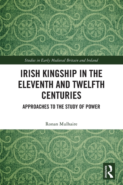 Irish Kingship in the Eleventh and Twelfth Centuries: Approaches to the Study of Power