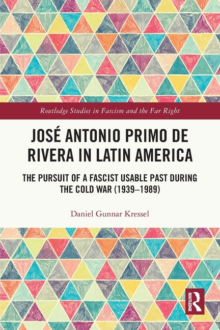 Jose Antonio Primo de Rivera in Latin America: The Pursuit of a Fascist Usable Past During the Cold War (1939-1989)