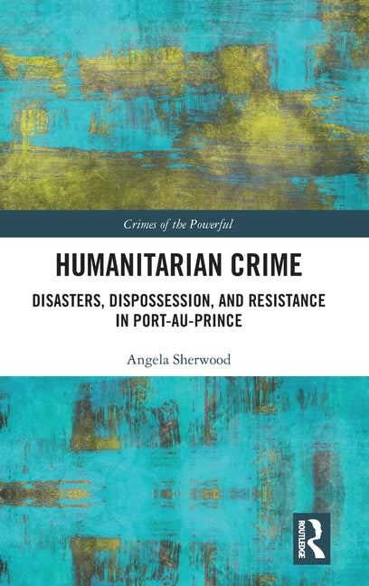 Humanitarian Crime: Disasters, Dispossession, and Resistance in Port-Au-Prince