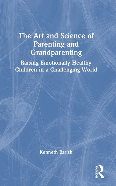 The Art and Science of Parenting and Grandparenting: Raising Emotionally Healthy Children in a Challenging World