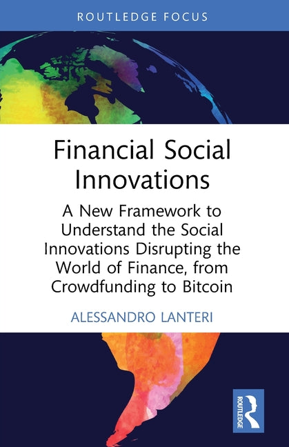 Financial Social Innovations: A New Framework to Understand the Social Innovations Disrupting the World of Finance, from Crowdfunding to Bitcoin