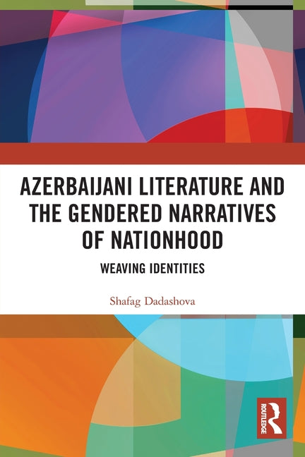 Azerbaijani Literature and the Gendered Narratives of Nationhood: Weaving Identities