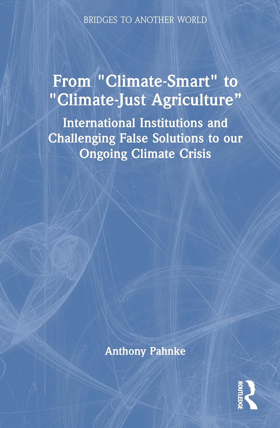 From "Climate-Smart" to "Climate-Just Agriculture" International Institutions and Challenging False Solutions to our Ongoing Climate Crisis