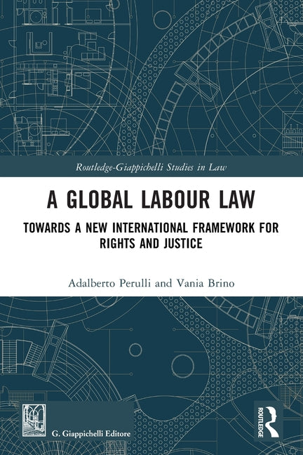 A Global Labour Law: Towards a New International Framework for Rights and Justice