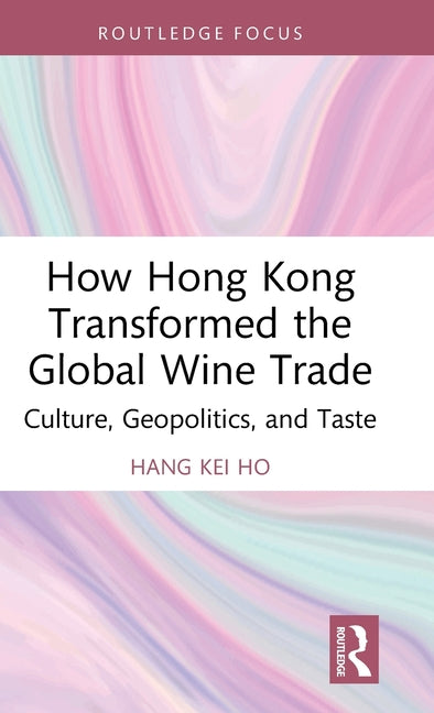 How Hong Kong Transformed the Global Wine Trade: Culture, Geopolitics, and Taste