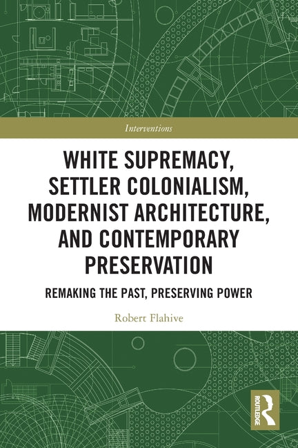 White Supremacy, Settler Colonialism, Modernist Architecture, and Contemporary Preservation: Remaking the Past, Preserving Power