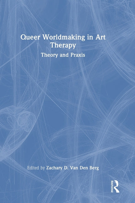 Queer Worldmaking in Art Therapy: Theory and PRAXIS
