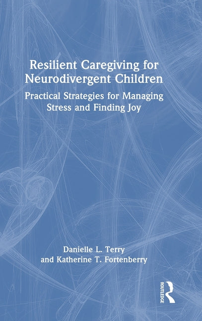 Resilient Caregiving for Neurodivergent Children: Practical Strategies for Managing Stress and Finding Joy