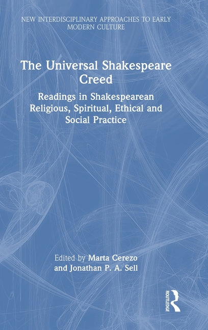 The Universal Shakespeare Creed: Readings in Shakespearean Religious, Spiritual, Ethical and Social Practice