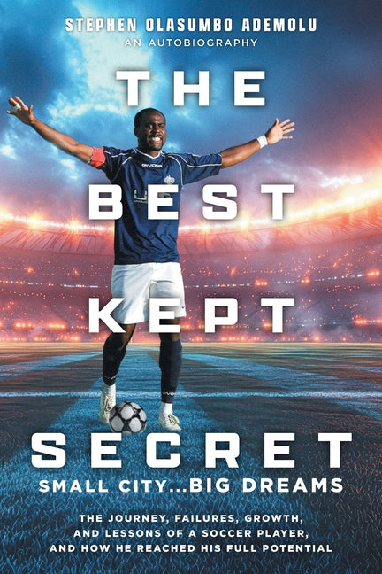 The Best Kept Secret: The Journey, Failures, Growth, and Lessons of a Soccer Player, and How He Reached His Full Potential