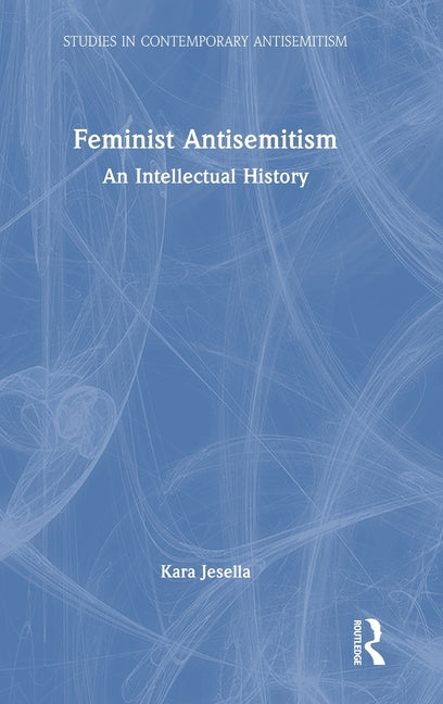 Feminist Antisemitism: An Intellectual History
