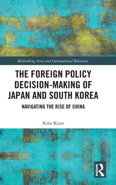 The Foreign Policy Decision-Making of Japan and South Korea: Navigating the Rise of China