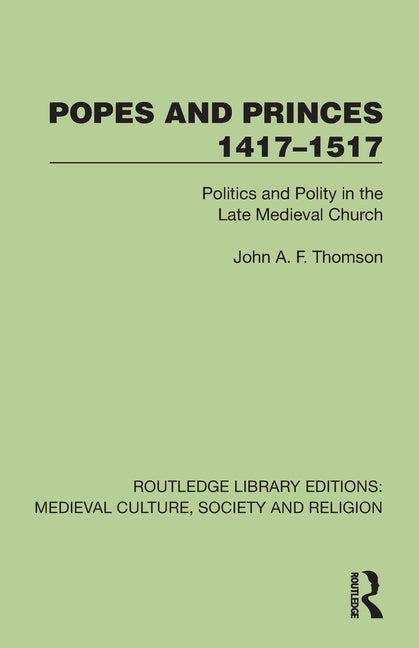 Popes and Princes 1417-1517: Politics and Polity in the Late Medieval Church