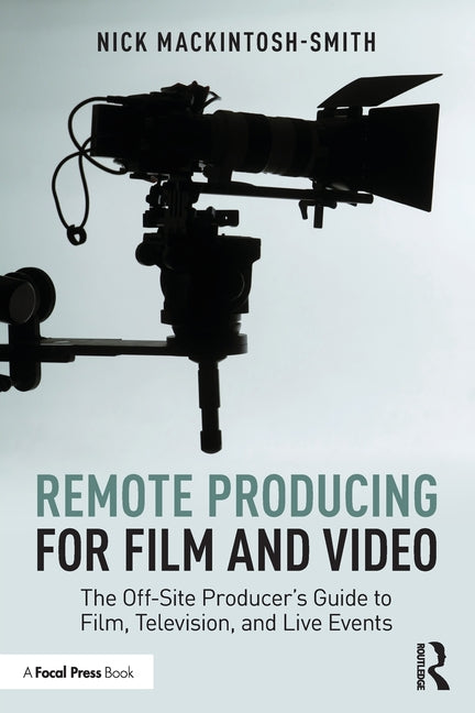 Remote Producing for Film and Video: The Off-Site Producer's Guide to Film, Television, and Live Events