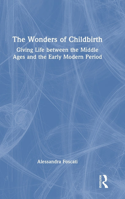 The Wonders of Childbirth: Giving Life Between the Middle Ages and the Early Modern Period