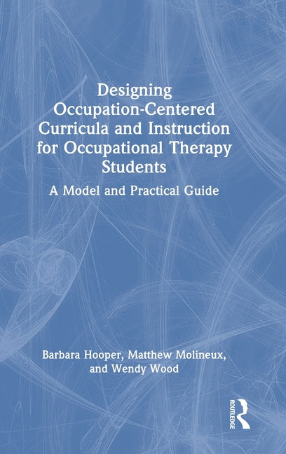 Designing Occupation-Centered Curricula and Instruction for Occupational Therapy Students: A Model and Practical Guide