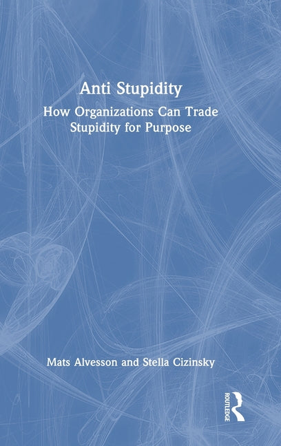 Anti Stupidity: How Organizations Can Trade Stupidity for Purpose