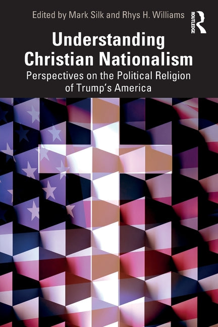 Understanding Christian Nationalism: Perspectives on the Political Religion of Trump's America