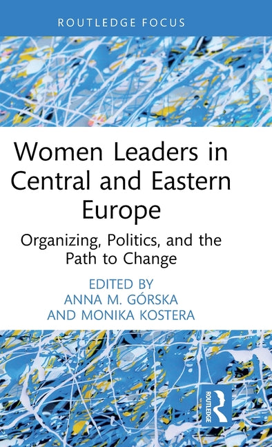 Women Leaders in Central and Eastern Europe: Organizing, Politics, and the Path to Change