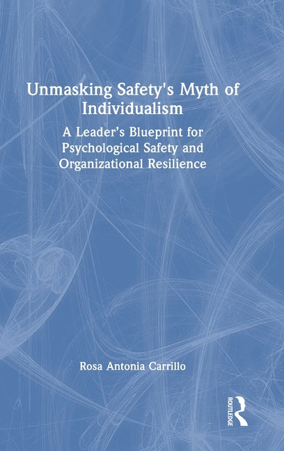 Unmasking Safety's Myth of Individualism: A Leader's Blueprint for Psychological Safety and Organizational Resilience
