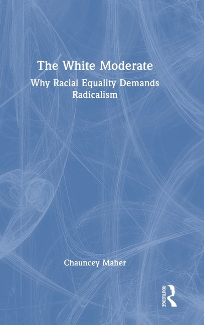 The White Moderate: Why Racial Equality Demands Radicalism