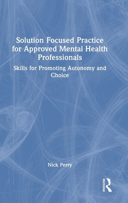 Solution Focused Practice for Approved Mental Health Professionals: Skills for Promoting Autonomy and Choice