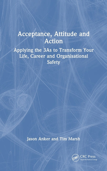 Acceptance, Attitude and Action: Applying the 3as to Transform Your Life, Career and Organisational Safety