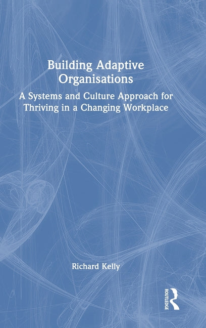 Building Adaptive Organisations: A Systems and Culture Approach for Thriving in a Changing Workplace
