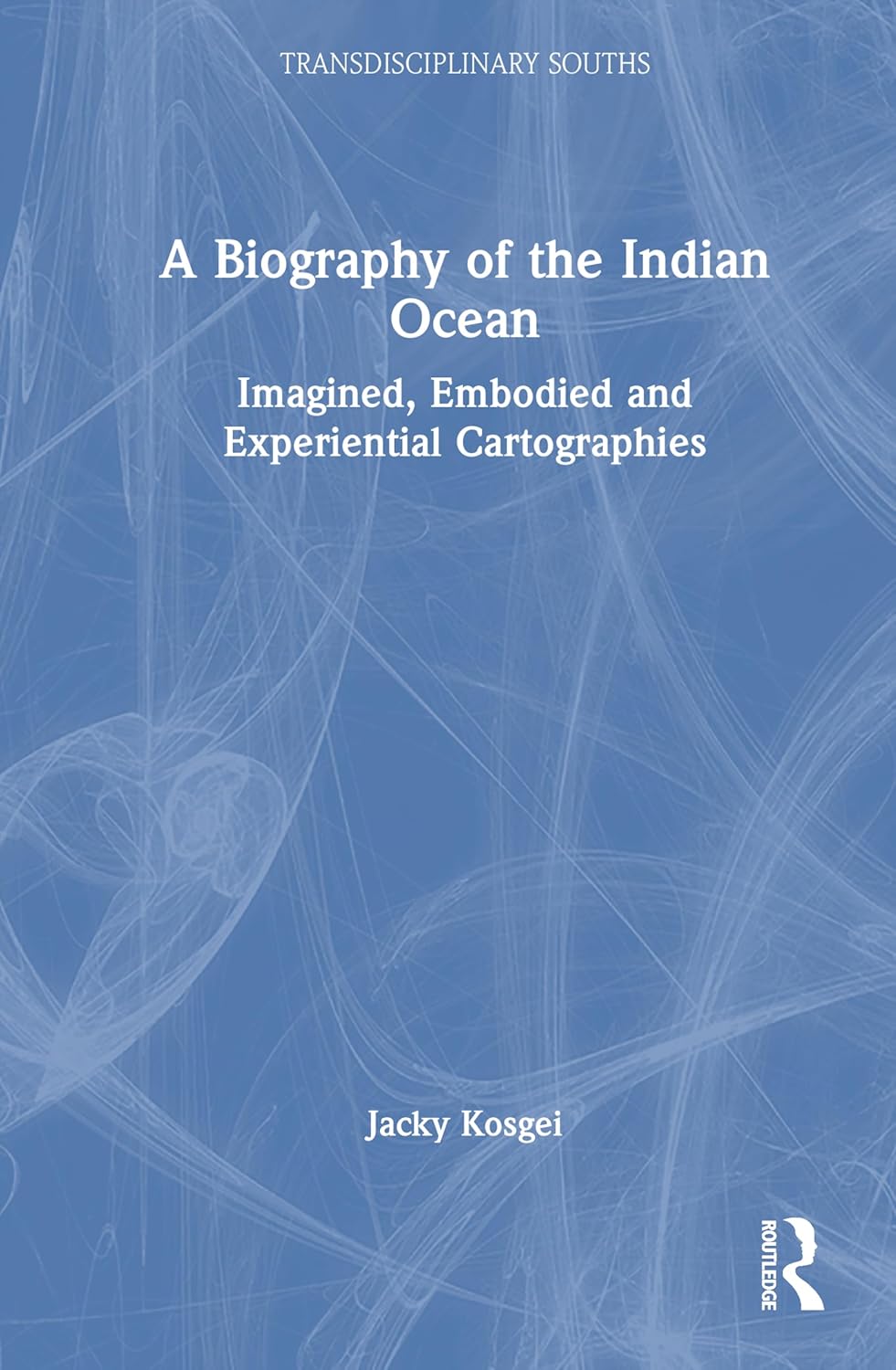 A Biography of the Indian Ocean: Imagined, Embodied and Experiential Cartographies