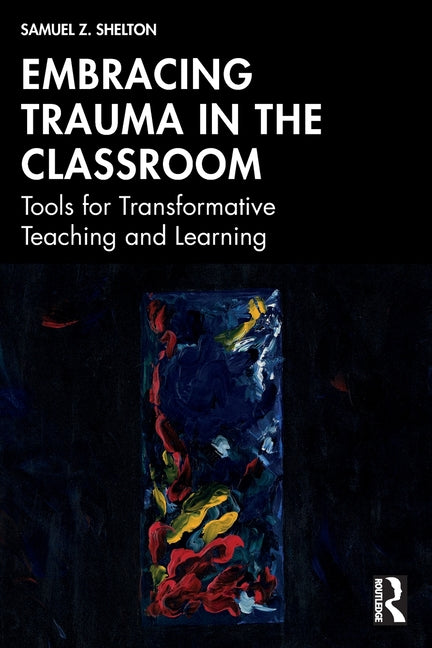 Embracing Trauma in the Classroom: Tools for Transformative Teaching and Learning