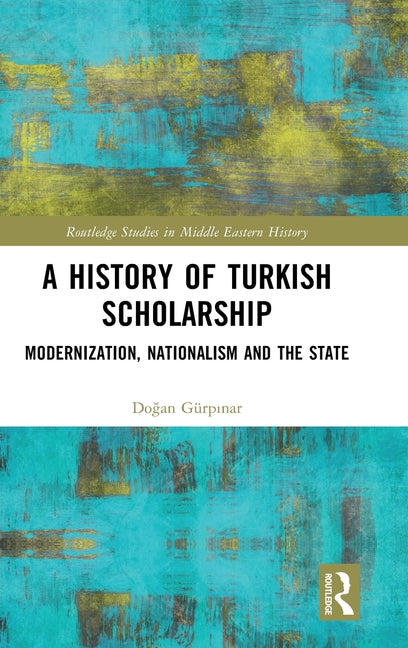 A History of Turkish Scholarship: Modernization, Nationalism and the State