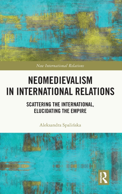 Neomedievalism in International Relations: Scattering the International, Elucidating the Empire