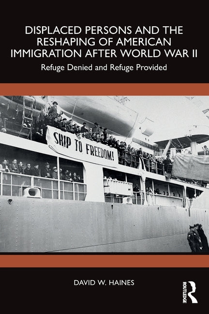 Displaced Persons and the Reshaping of American Immigration after World War II: Refuge Denied and Refuge Provided