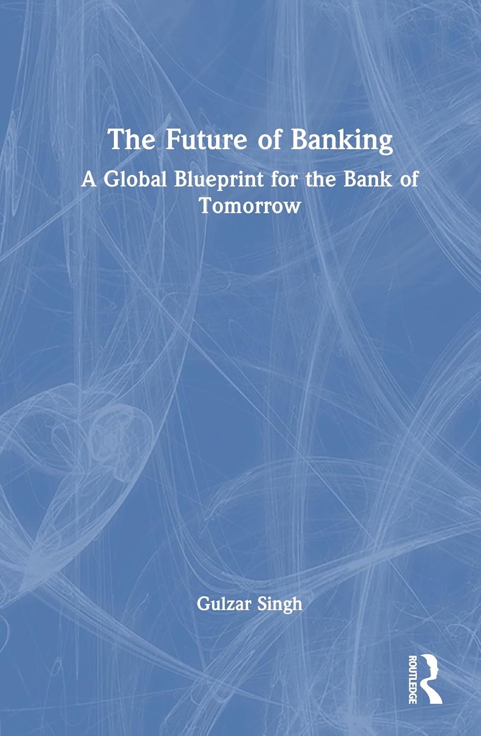 The Future of Banking: A Global Blueprint for the Bank of Tomorrow