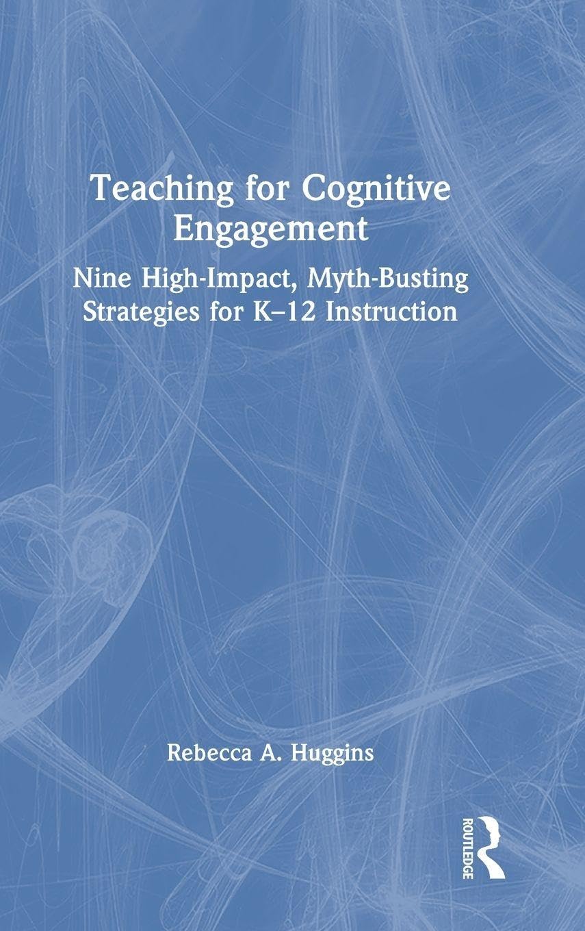 Teaching for Cognitive Engagement: Nine High-Impact, Myth-Busting Strategies for K-12 Instruction