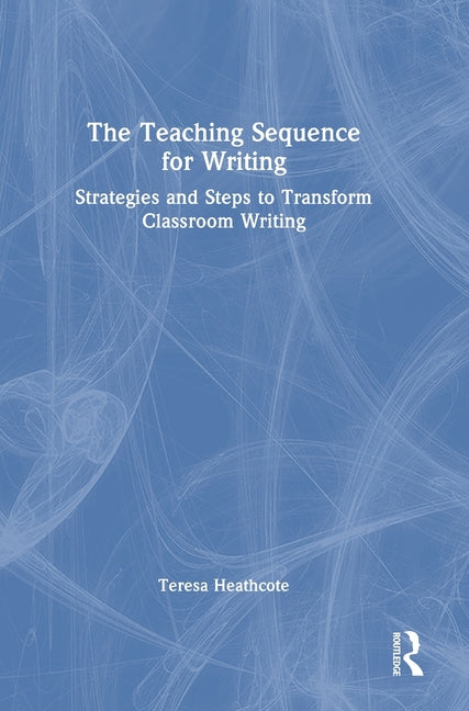 The Teaching Sequence for Writing: Strategies and Steps to Transform Classroom Writing