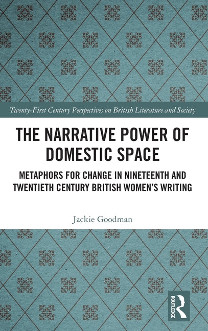 The Narrative Power of Domestic Space: Metaphors for Change in Nineteenth and Twentieth Century British Women's Writing