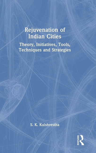 Rejuvenation of Indian Cities: Theory, Initiatives, Tools, Techniques and Strategies