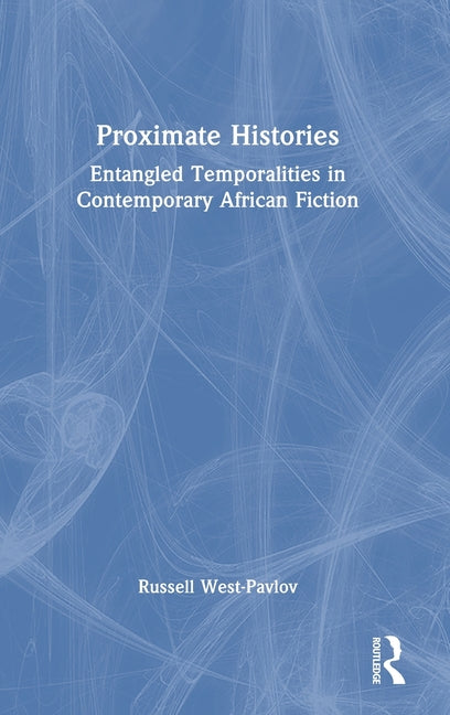 Proximate Histories: Entangled Temporalities in Contemporary African Fiction