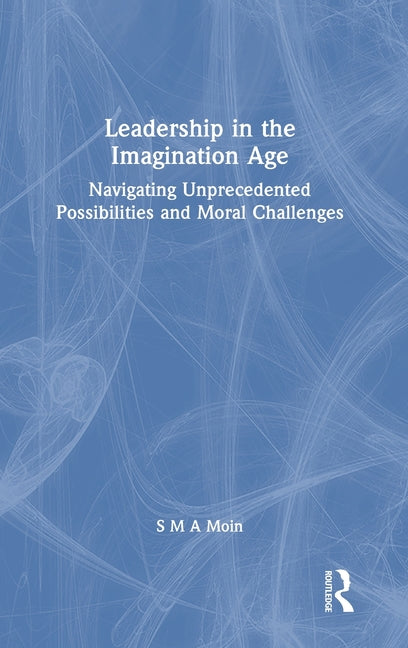 Leadership in the Imagination Age: Navigating Unprecedented Possibilities and Moral Challenges