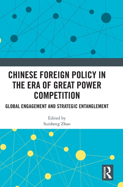 Chinese Foreign Policy in the Era of Great Power Competition: Global Engagement and Strategic Entanglement