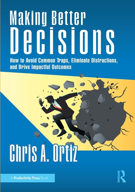 Making Better Decisions: How to Avoid Common Traps, Eliminate Distractions, and Drive Impactful Outcomes
