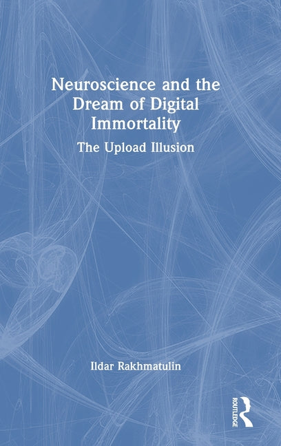 Neuroscience and the Dream of Digital Immortality: The Upload Illusion