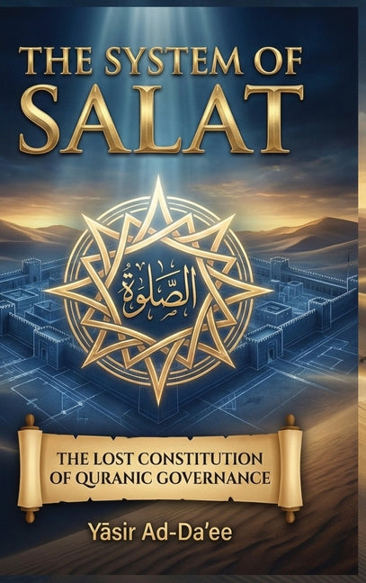 The System of Salat: The Lost Constitution of Quranic Governance (Edition)