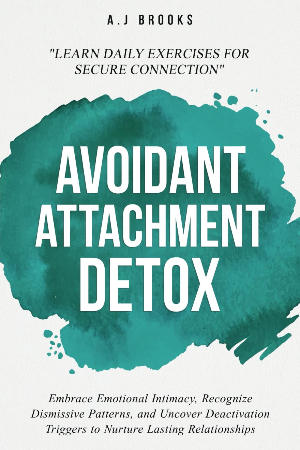 Avoidant Attachment Detox: Embrace Emotional Intimacy, Recognize Dismissive Patterns, and Uncover Deactivation Triggers to Nurture Lasting Relationshi