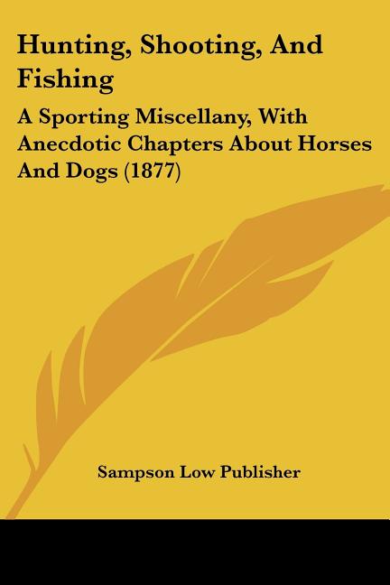 Hunting, Shooting, And Fishing: A Sporting Miscellany, With Anecdotic Chapters About Horses And Dogs (1877)