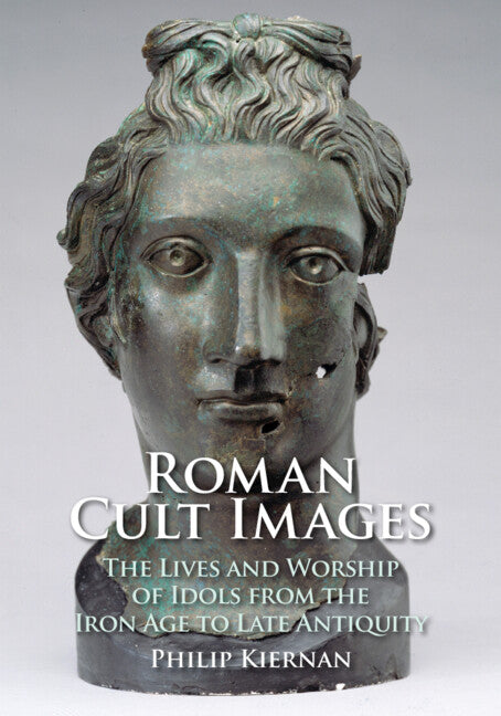 Roman Cult Images: The Lives and Worship of Idols from the Iron Age to Late Antiquity