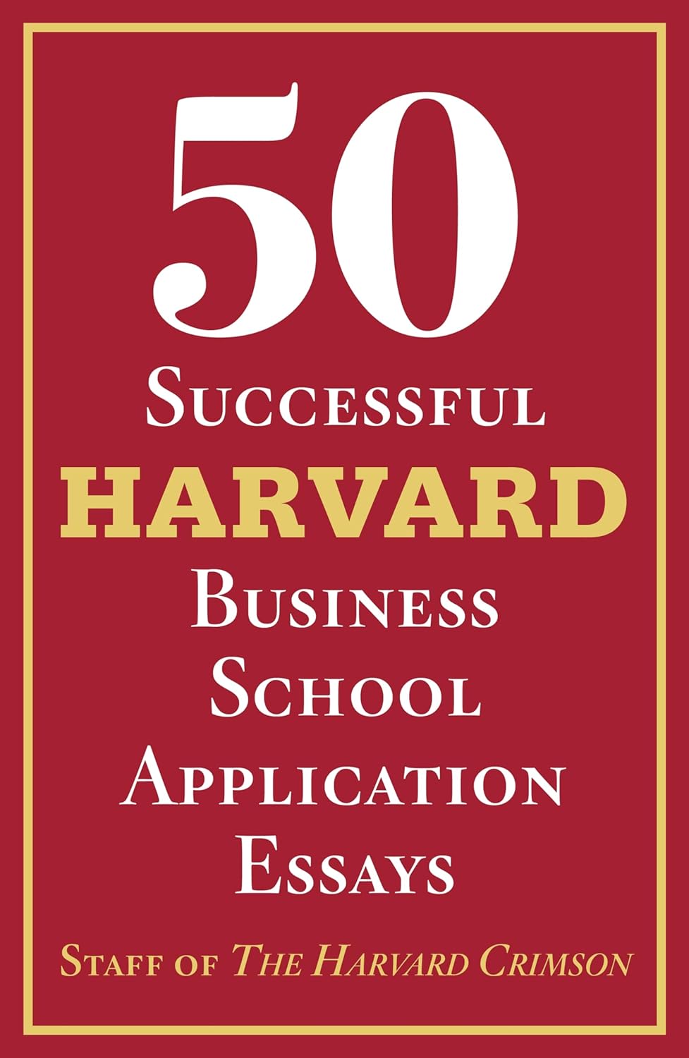 50 Successful Harvard Business School Application Essays: With Analysis by the Staff of the Harvard Crimson